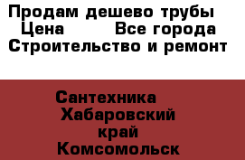 Продам дешево трубы › Цена ­ 20 - Все города Строительство и ремонт » Сантехника   . Хабаровский край,Комсомольск-на-Амуре г.